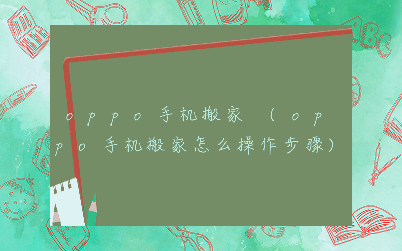 oppo手机搬家 (oppo手机搬家怎么操作步骤)